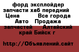 форд эксплойдер запчасти хаб передний › Цена ­ 100 - Все города Авто » Продажа запчастей   . Алтайский край,Бийск г.